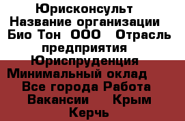 Юрисконсульт › Название организации ­ Био-Тон, ООО › Отрасль предприятия ­ Юриспруденция › Минимальный оклад ­ 1 - Все города Работа » Вакансии   . Крым,Керчь